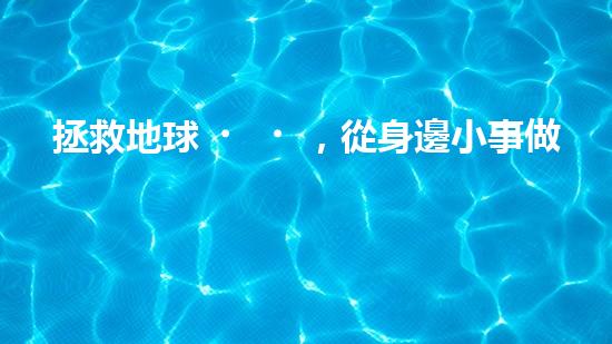 拯救地球，從身邊小事做起